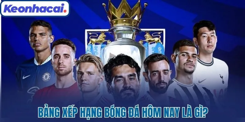 Bảng xếp hạng bóng đá hôm nay là gì?