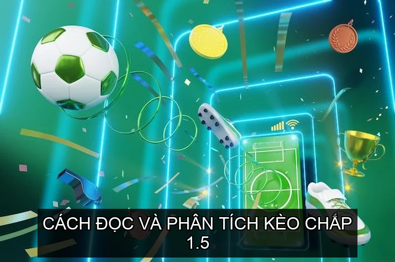 Cách đọc và phân tích kèo Chấp 1.5 