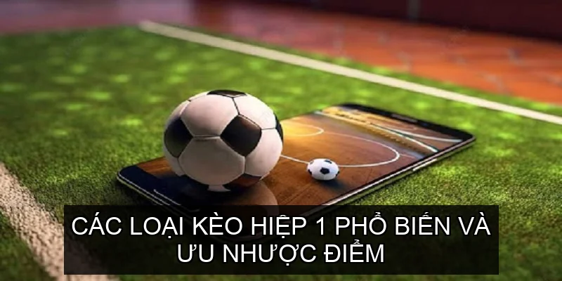  Các Loại Kèo Hiệp 1 Phổ Biến Và Ưu Nhược Điểm