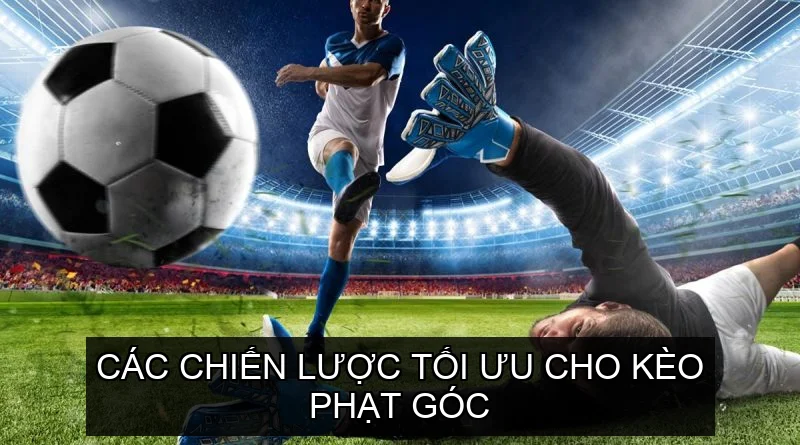 Các chiến lược tối ưu cho Kèo Phạt Góc