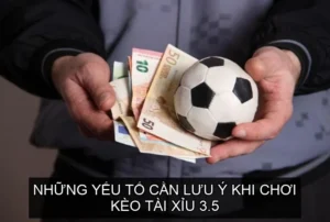 Những yếu tố cần lưu ý khi chơi Kèo Tài Xỉu 3.5