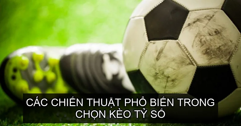 Kinh Nghiệm Chọn Kèo Tỷ Số Qua Kinh Nghiệm Thực Tế 3 Các Chiến Thuật Phổ Biến Trong Chọn Kèo Tỷ Số