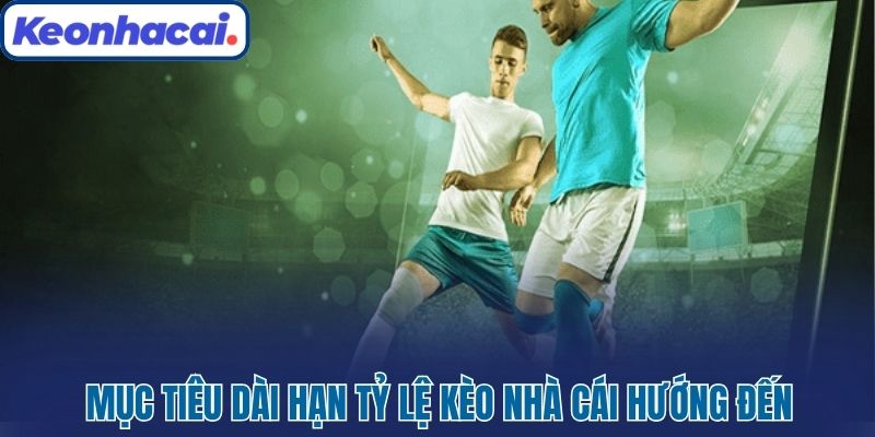 Mục tiêu dài hạn Tỷ lệ kèo nhà cái hướng đến