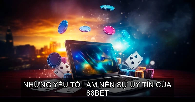  Những yếu tố làm nên sự uy tín của 86BET
