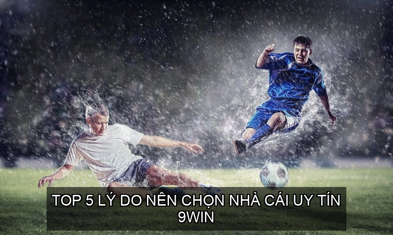  Top 5 Lý Do Nên Chọn Nhà Cái Uy Tín 9WIN