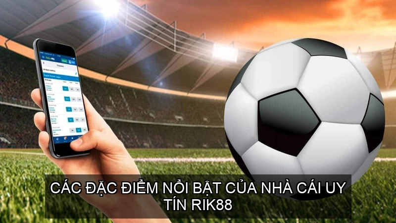  Các đặc điểm nổi bật của nhà cái uy tín RIK88