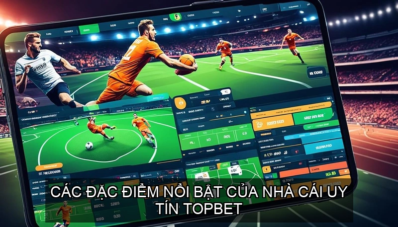 Nhà Cái Uy Tín Topbet Lựa Chọn Tin Cậy Cho Người Yêu Cược 2 Các đặc điểm nổi bật của Nhà cái uy tín TOPBET