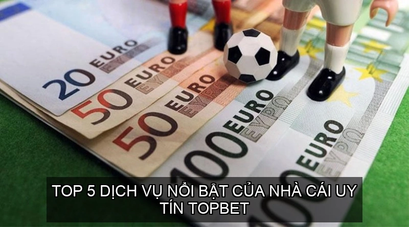 Nhà Cái Uy Tín Topbet Lựa Chọn Tin Cậy Cho Người Yêu Cược 3 Top 5 dịch vụ nổi bật của Nhà cái uy tín TOPBET