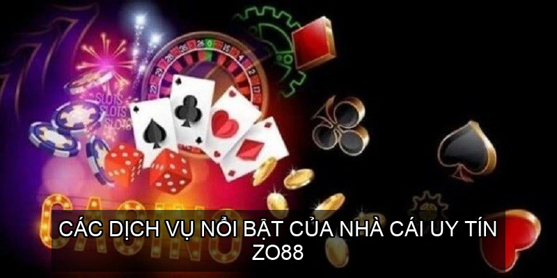  Các dịch vụ nổi bật của Nhà cái uy tín ZO88