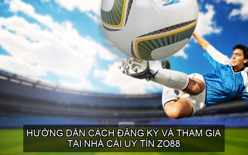  Hướng dẫn cách đăng ký và tham gia tại Nhà cái uy tín ZO88
