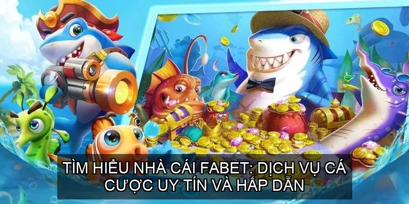  Tìm hiểu Nhà Cái Fabet: Dịch vụ cá cược uy tín và hấp dẫn