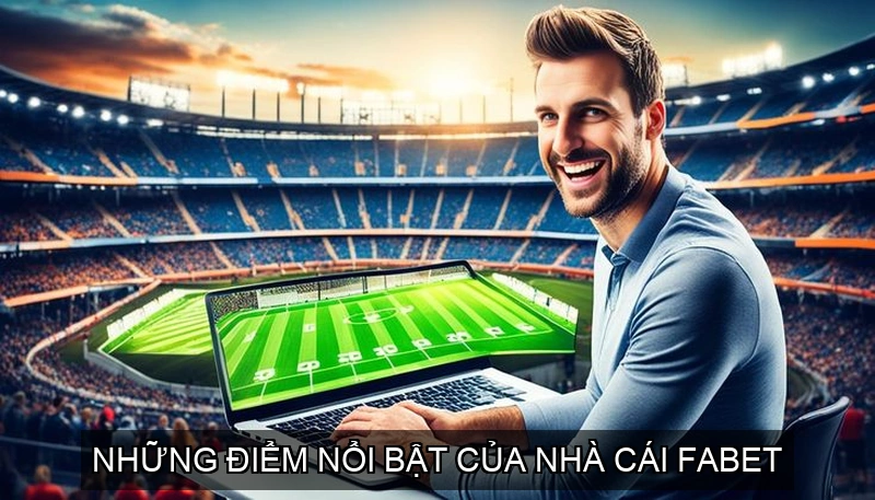  Những điểm nổi bật của Nhà Cái Fabet