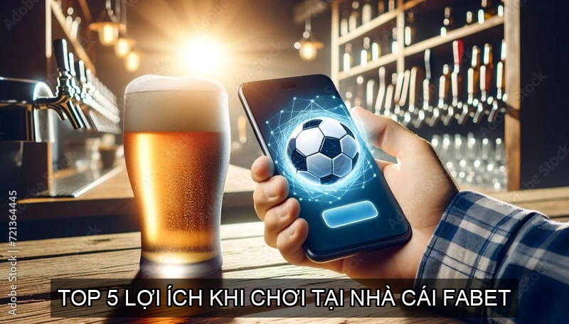 Tìm Hiểu Nhà Cái Fabet: Dịch Vụ Cá Cược Uy Tín Và Hấp Dẫn 4 Top 5 lợi ích khi chơi tại Nhà Cái Fabet